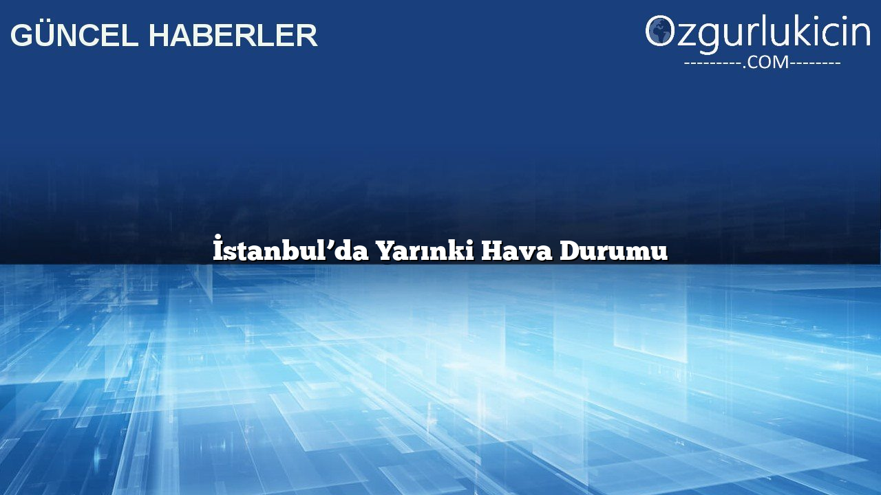 İstanbul’da Yarınki Hava Durumu